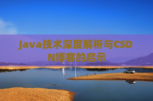 Java技术深度解析与CSDN博客的启示